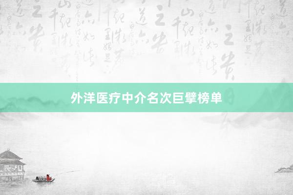 外洋医疗中介名次巨擘榜单