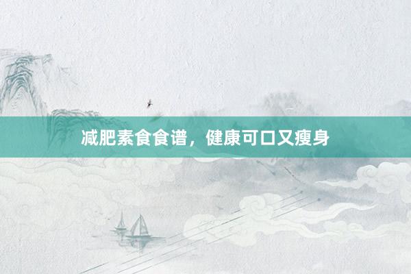 减肥素食食谱，健康可口又瘦身