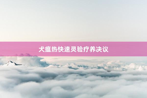 犬瘟热快速灵验疗养决议
