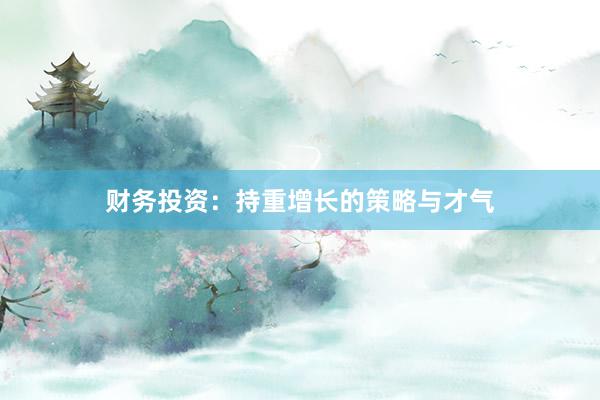 财务投资：持重增长的策略与才气