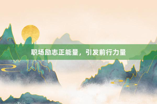 职场励志正能量，引发前行力量